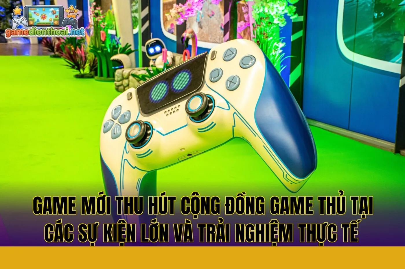 game mới thu hút cộng đồng game thủ tại các sự kiện lớn và trải nghiệm thực tế