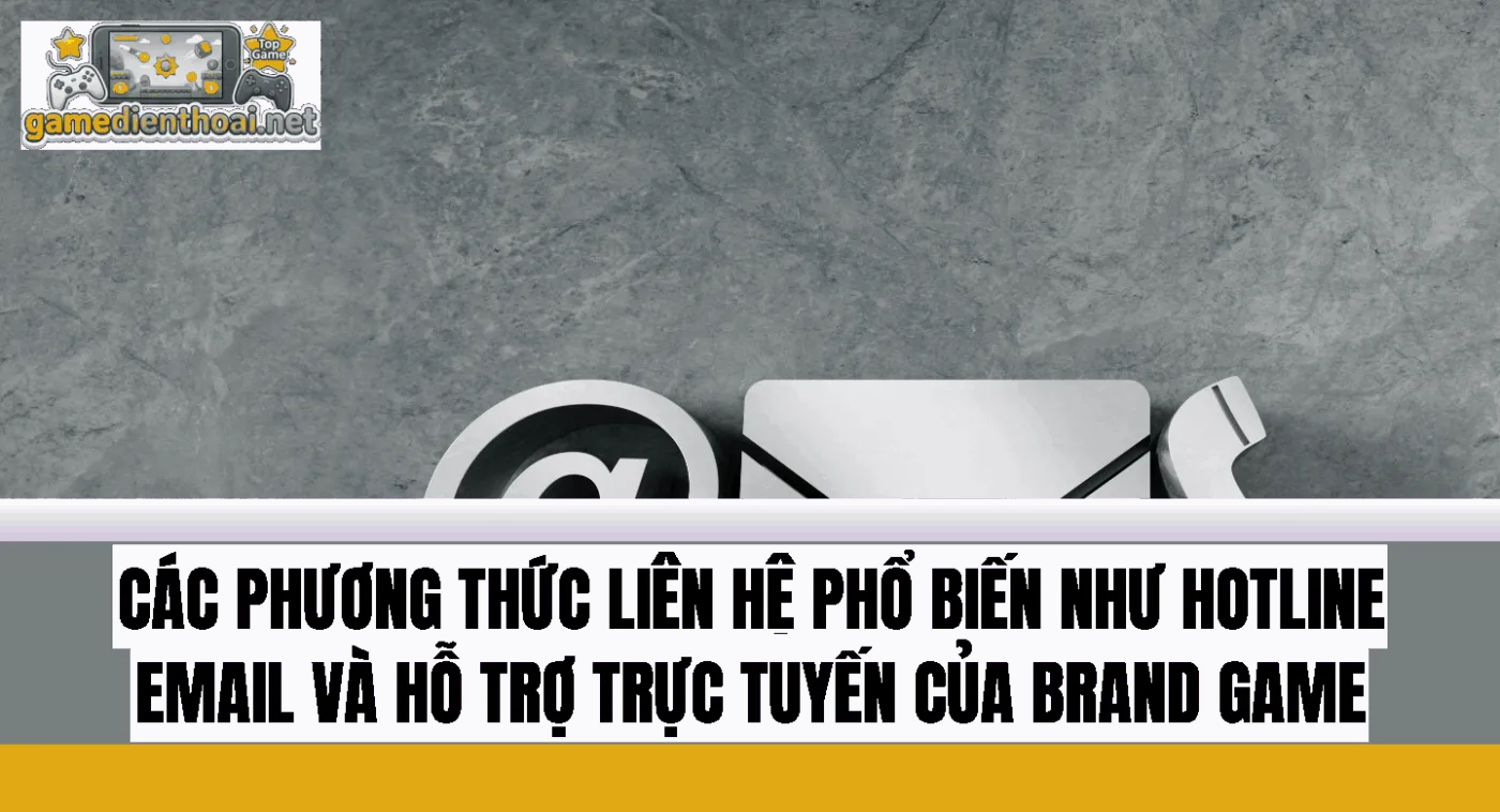 các phương thức liên hệ phổ biến như hotline email và hỗ trợ trực tuyến của brand game
