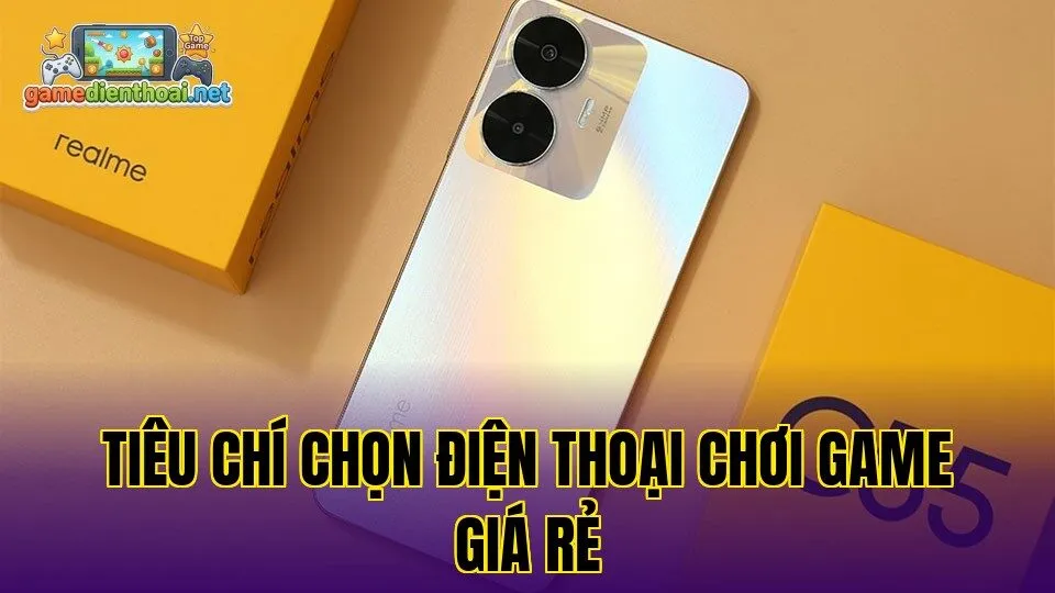 Tiêu chí chọn điện thoại chơi game giá rẻ