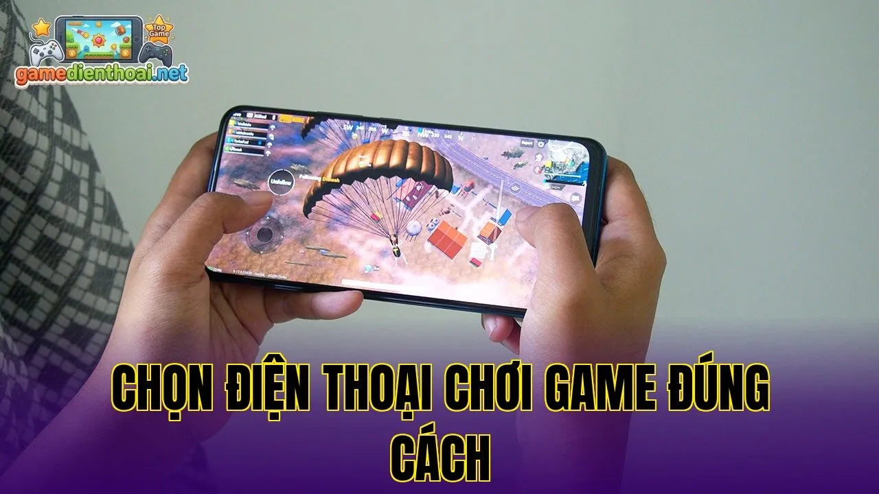 Chọn điện thoại chơi game đúng cách