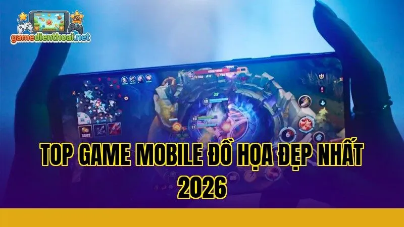 Top Game Mobile Đồ Họa Đẹp Nhất 2026
