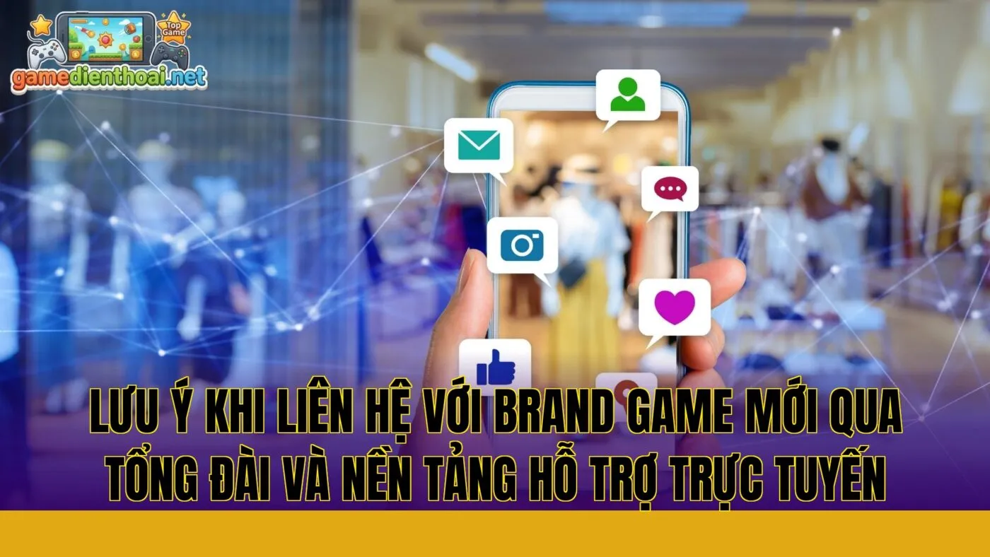 lưu ý khi liên hệ với brand game mới qua tổng đài và nền tảng hỗ trợ trực tuyến