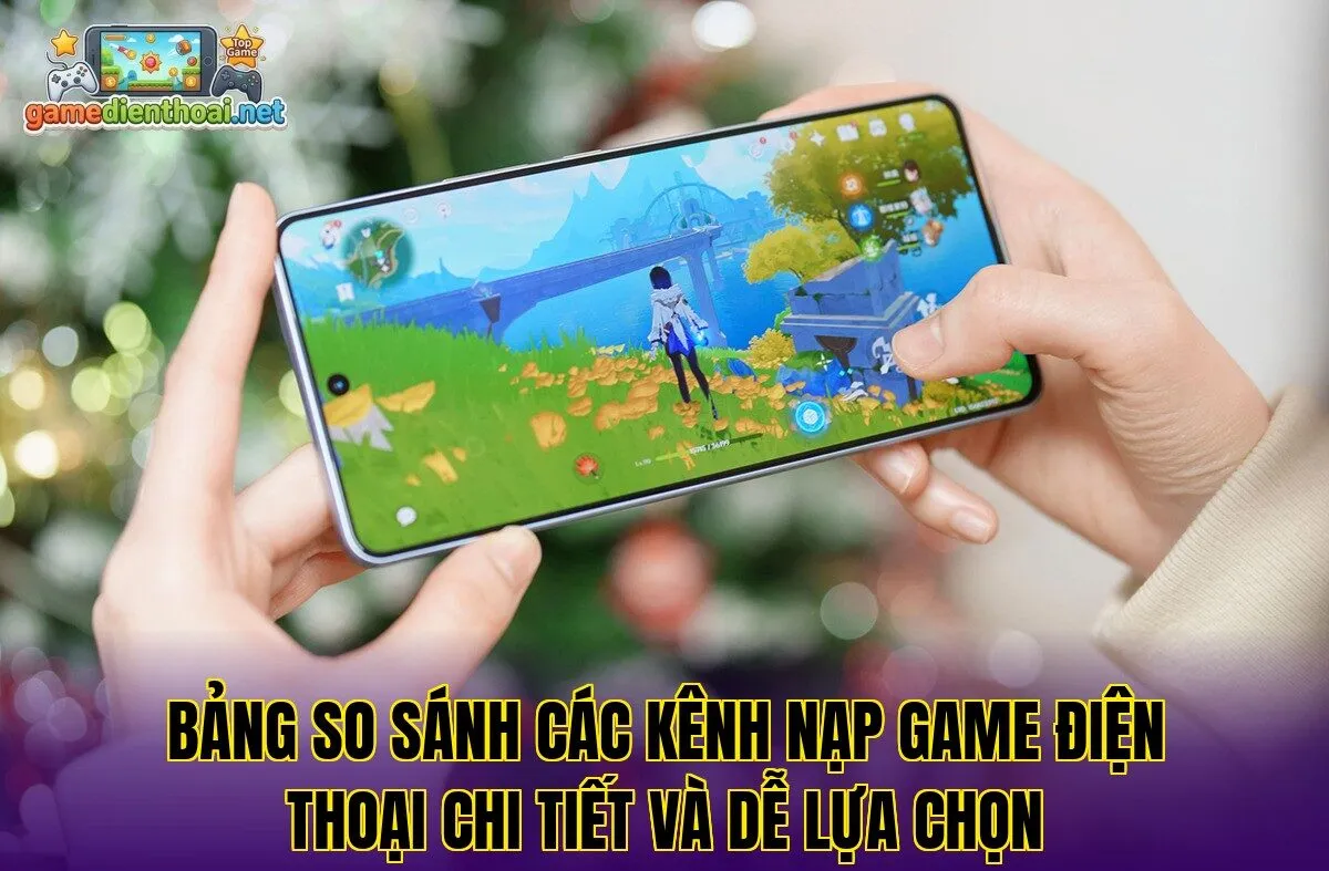 Bảng so sánh các kênh nạp game điện thoại chi tiết và dễ lựa chọn
